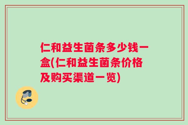 仁和益生菌条多少钱一盒(仁和益生菌条价格及购买渠道一览)