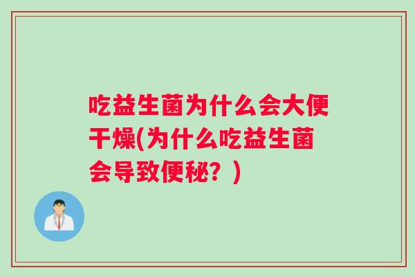 吃益生菌为什么会大便干燥(为什么吃益生菌会导致便秘？)