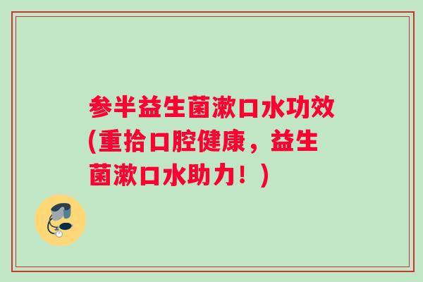 参半益生菌漱口水功效(重拾口腔健康，益生菌漱口水助力！)
