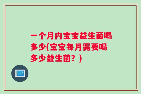 一个月内宝宝益生菌喝多少(宝宝每月需要喝多少益生菌？)