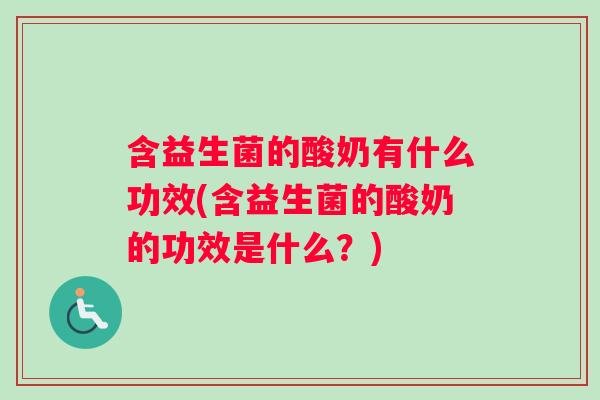 含益生菌的酸奶有什么功效(含益生菌的酸奶的功效是什么？)