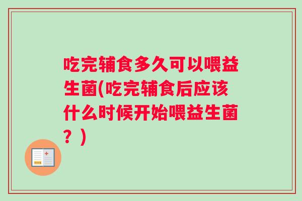 吃完辅食多久可以喂益生菌(吃完辅食后应该什么时候开始喂益生菌？)