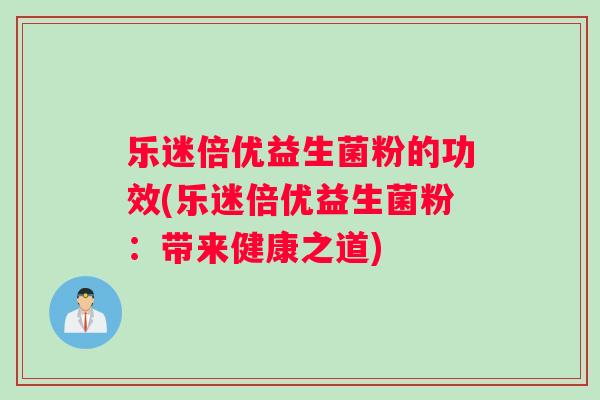 乐迷倍优益生菌粉的功效(乐迷倍优益生菌粉：带来健康之道)