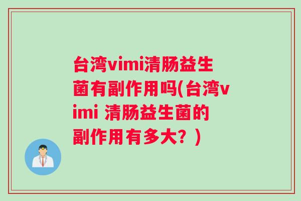 台湾vimi清肠益生菌有副作用吗(台湾vimi 清肠益生菌的副作用有多大？)