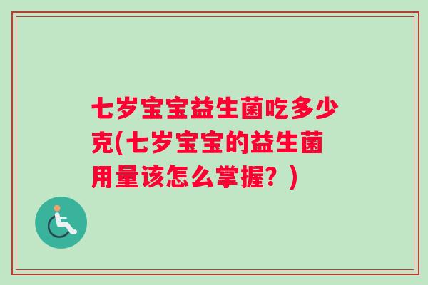 七岁宝宝益生菌吃多少克(七岁宝宝的益生菌用量该怎么掌握？)