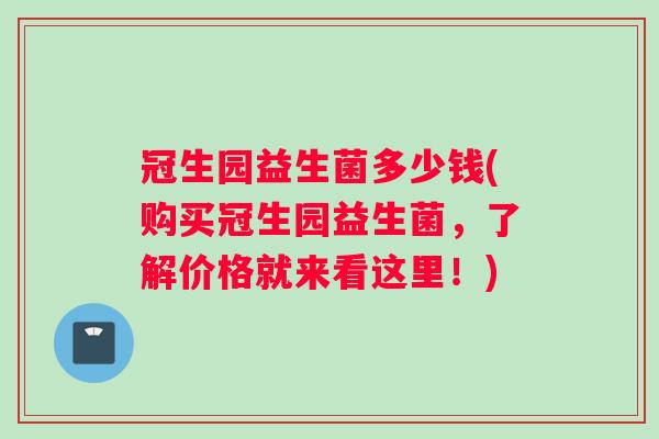 冠生园益生菌多少钱(购买冠生园益生菌，了解价格就来看这里！)