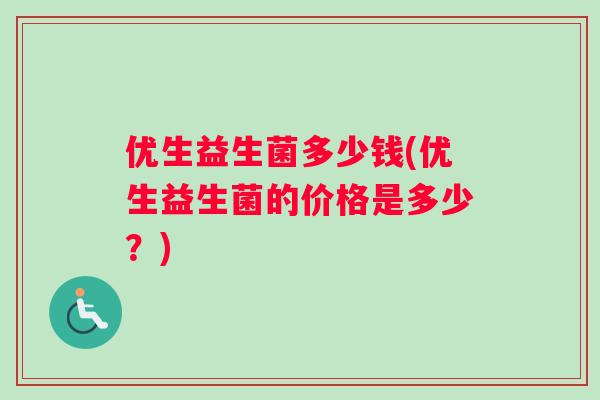 优生益生菌多少钱(优生益生菌的价格是多少？)