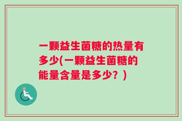 一颗益生菌糖的热量有多少(一颗益生菌糖的能量含量是多少？)