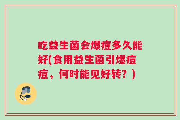 吃益生菌会爆痘多久能好(食用益生菌引爆痘痘，何时能见好转？)
