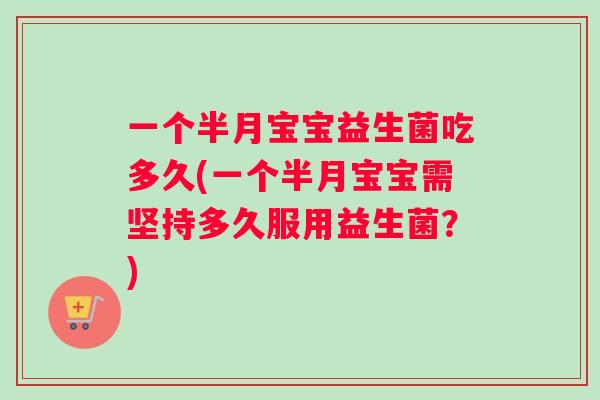 一个半月宝宝益生菌吃多久(一个半月宝宝需坚持多久服用益生菌？)