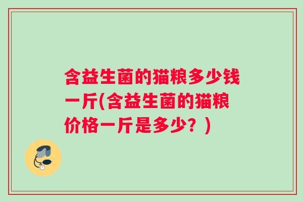 含益生菌的猫粮多少钱一斤(含益生菌的猫粮价格一斤是多少？)