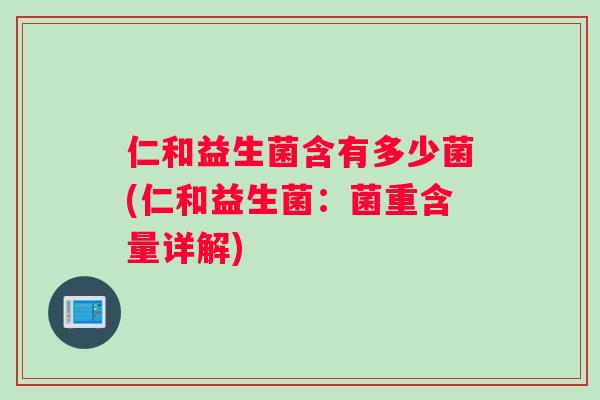 仁和益生菌含有多少菌(仁和益生菌:菌重含量详解) 仁和益生菌含有多少菌(仁和益生菌:菌重含量详解)