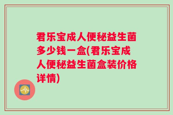 君乐宝成人便秘益生菌多少钱一盒(君乐宝成人便秘益生菌盒装价格详情)