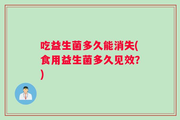 吃益生菌多久能消失(食用益生菌多久见效？)
