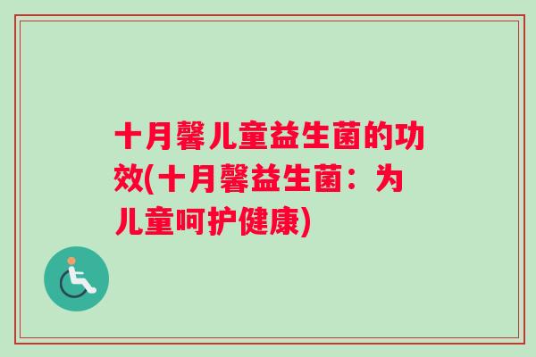 十月馨儿童益生菌的功效(十月馨益生菌：为儿童呵护健康)