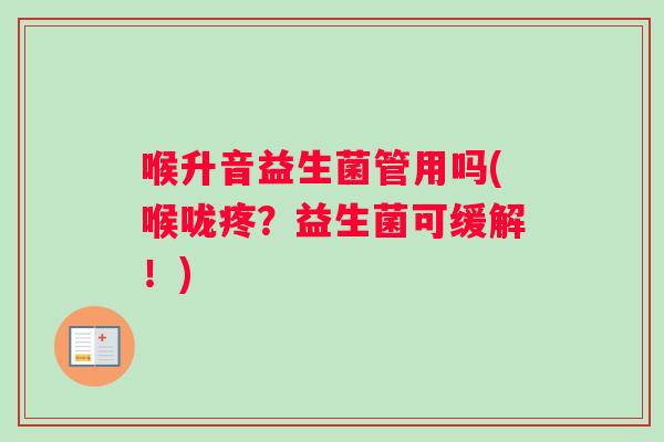 喉升音益生菌管用吗(喉咙疼？益生菌可缓解！)