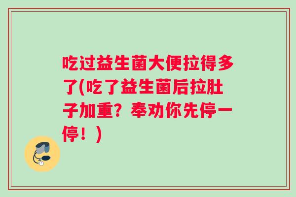 吃过益生菌大便拉得多了(吃了益生菌后拉肚子加重？奉劝你先停一停！)