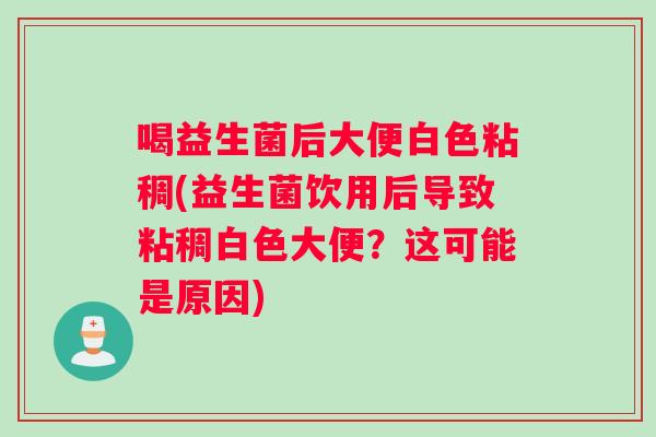 喝益生菌后大便白色粘稠(益生菌饮用后导致粘稠白色大便？这可能是原因)