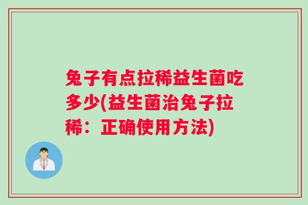兔子有点拉稀益生菌吃多少(益生菌治兔子拉稀：正确使用方法)
