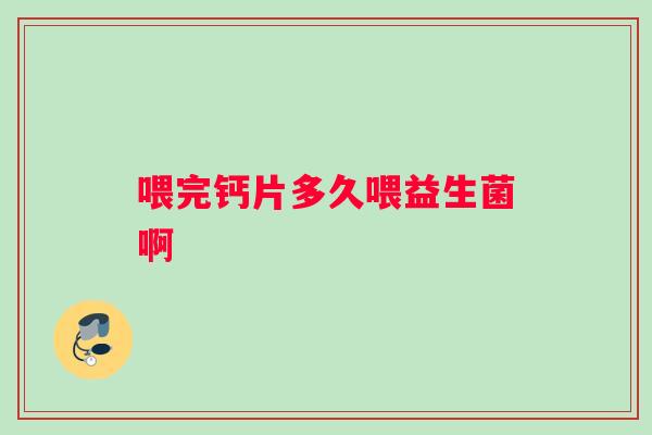 喂完钙片多久喂益生菌啊