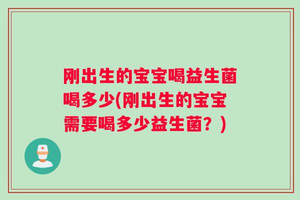 刚出生的宝宝喝益生菌喝多少(刚出生的宝宝需要喝多少益生菌？)