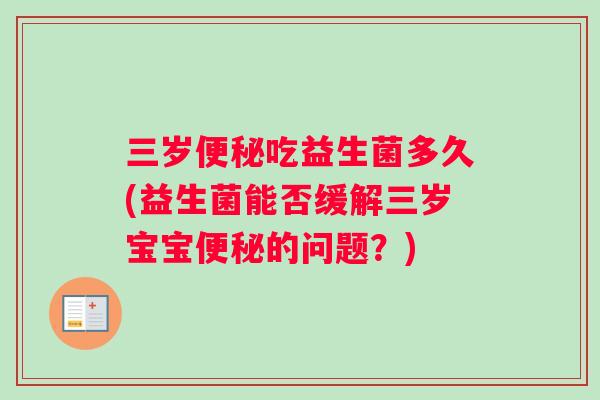 三岁便秘吃益生菌多久(益生菌能否缓解三岁宝宝便秘的问题？)