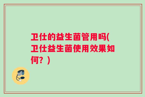 卫仕的益生菌管用吗(卫仕益生菌使用效果如何？)