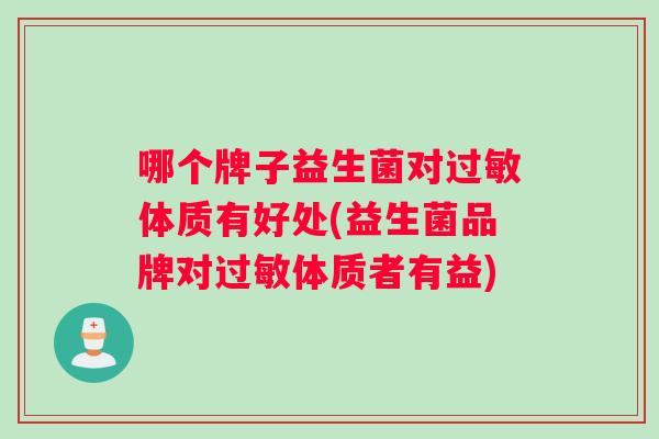 哪个牌子益生菌对过敏体质有好处(益生菌品牌对过敏体质者有益)