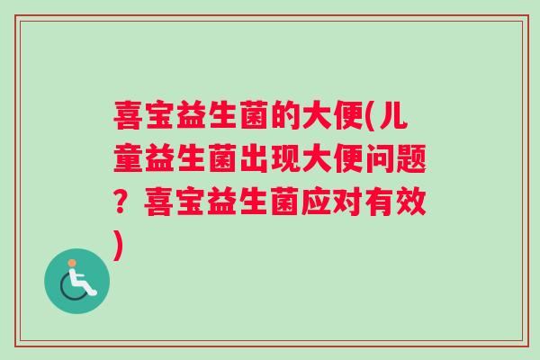 喜宝益生菌的大便(儿童益生菌出现大便问题？喜宝益生菌应对有效)