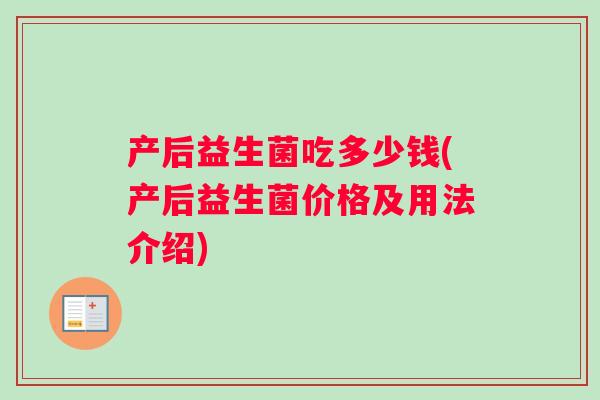 产后益生菌吃多少钱(产后益生菌价格及用法介绍)