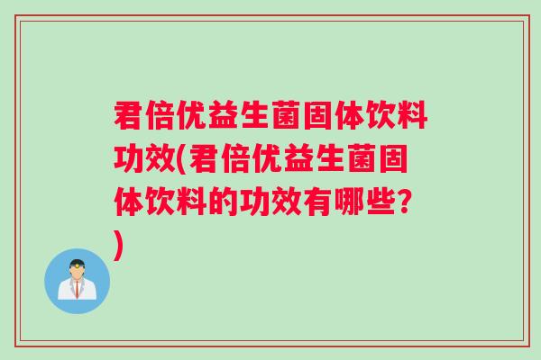 君倍优益生菌固体饮料功效(君倍优益生菌固体饮料的功效有哪些？)