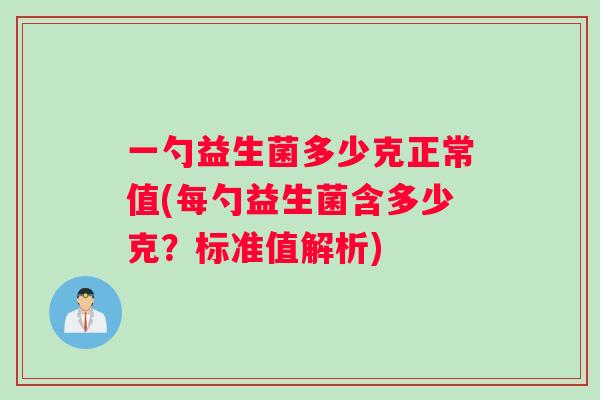 一勺益生菌多少克正常值(每勺益生菌含多少克？标准值解析)