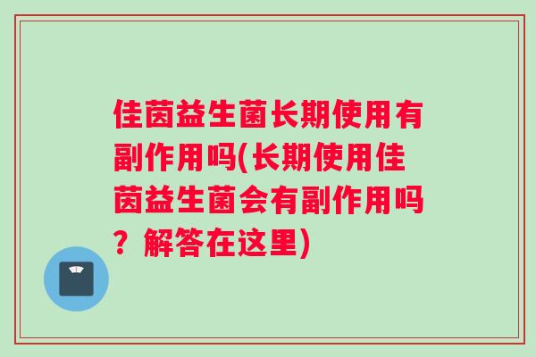 佳茵益生菌长期使用有副作用吗(长期使用佳茵益生菌会有副作用吗？解答在这里)