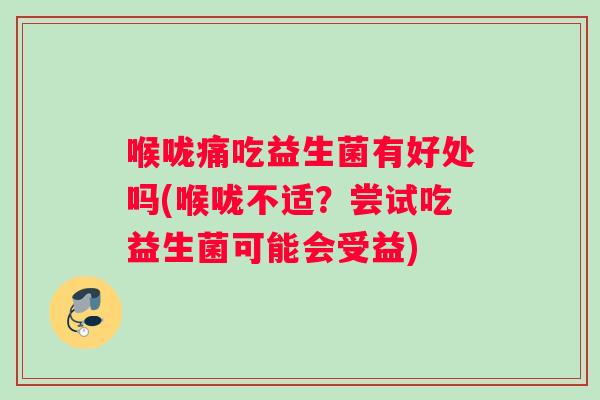 喉咙痛吃益生菌有好处吗(喉咙不适？尝试吃益生菌可能会受益)