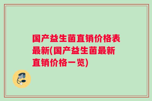 国产益生菌直销价格表新(国产益生菌新直销价格一览)