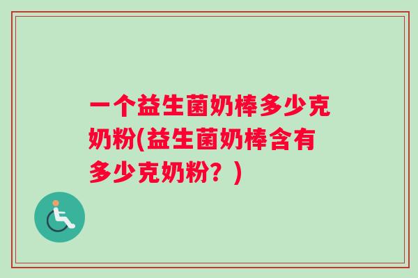 一个益生菌奶棒多少克奶粉(益生菌奶棒含有多少克奶粉？)