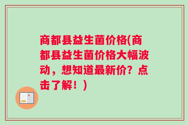 商都县益生菌价格(商都县益生菌价格大幅波动，想知道最新价？点击了解！)