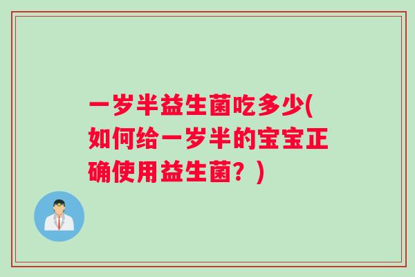 一岁半益生菌吃多少(如何给一岁半的宝宝正确使用益生菌？)