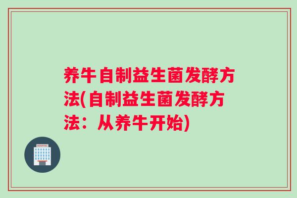养牛自制益生菌发酵方法(自制益生菌发酵方法：从养牛开始)