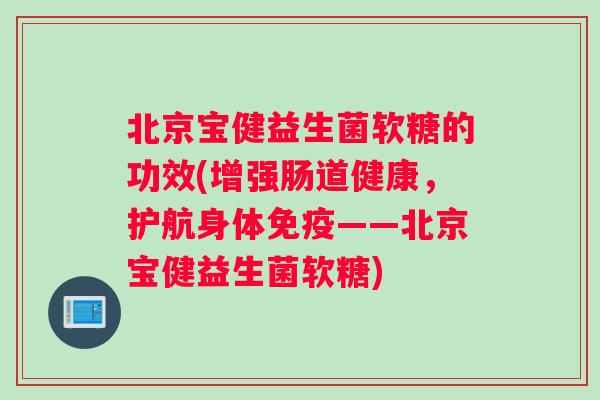 北京宝健益生菌软糖的功效(增强肠道健康，护航身体免疫——北京宝健益生菌软糖)