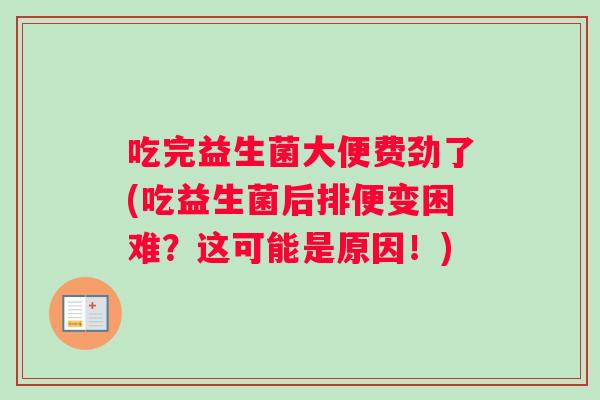 吃完益生菌大便费劲了(吃益生菌后排便变困难？这可能是原因！)