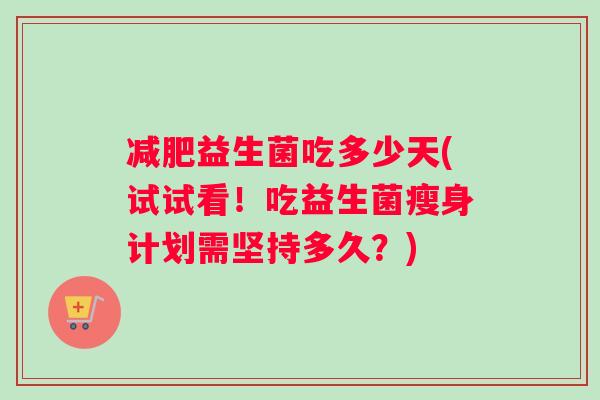 减肥益生菌吃多少天(试试看！吃益生菌瘦身计划需坚持多久？)