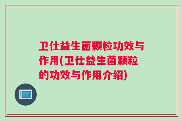 卫仕益生菌颗粒功效与作用(卫仕益生菌颗粒的功效与作用介绍)