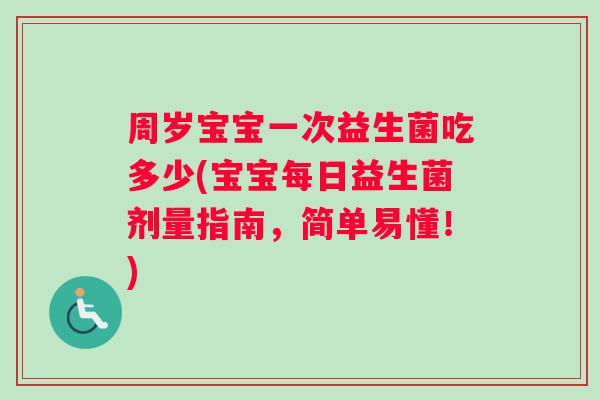 周岁宝宝一次益生菌吃多少(宝宝每日益生菌剂量指南，简单易懂！)