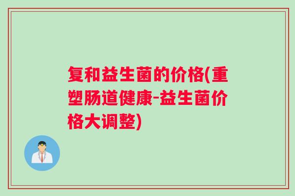 复和益生菌的价格(重塑肠道健康-益生菌价格大调整)