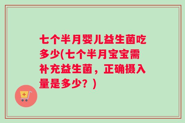 七个半月婴儿益生菌吃多少(七个半月宝宝需补充益生菌，正确摄入量是多少？)
