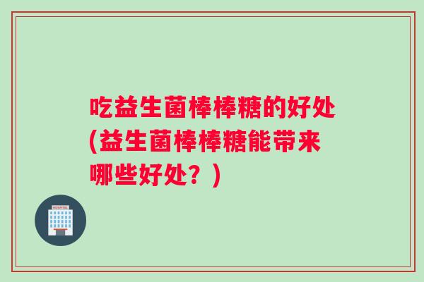 吃益生菌棒棒糖的好处(益生菌棒棒糖能带来哪些好处？)