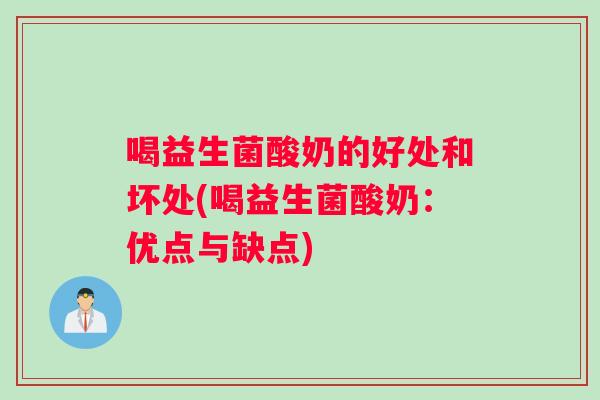 喝益生菌酸奶的好处和坏处(喝益生菌酸奶：优点与缺点)