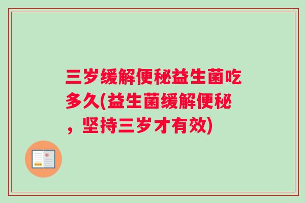 三岁缓解便秘益生菌吃多久(益生菌缓解便秘，坚持三岁才有效)