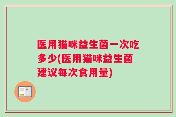 医用猫咪益生菌一次吃多少(医用猫咪益生菌建议每次食用量)